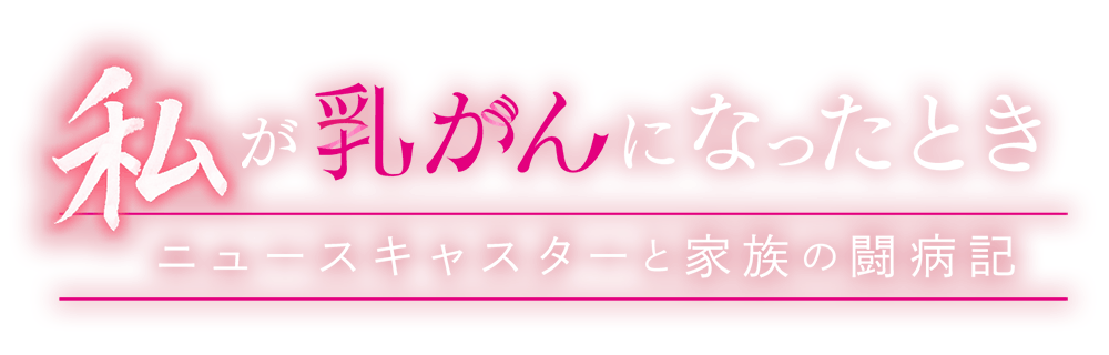 私が乳がんになったとき　～ニュースキャスターと家族の闘病記～