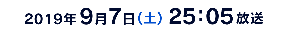 2019年9月7日(土) 25:05放送