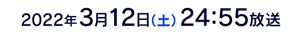 2022年3月12日(土) 24:55放送