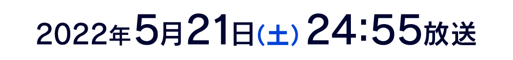 2022年5月21日(土) 24:55放送