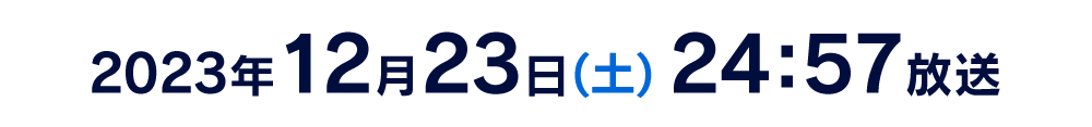 2023年12月23日(土) 24:57放送
