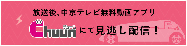 放送後、中京テレビ無料動画アプリChuunにて見逃し配信！