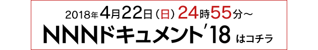 2018年4月22日(日)24時55分～ ＮＮＮドキュメントはコチラ