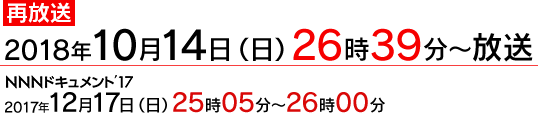 再放送：2018年10月14日(日)26時39分～放送　2017年12月17日(日)25:05～26:00