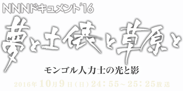 NNNドキュメント`16 夢と土俵と草原と モンゴル人力士の光と影：2016年10月9日（日）24：55～25：25放送