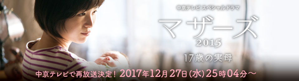 中京テレビ スペシャルドラマ　マザーズ 2015 １７歳の実母　２０１５年１２月１９日（土）午後１時３０分〜２時５５分
