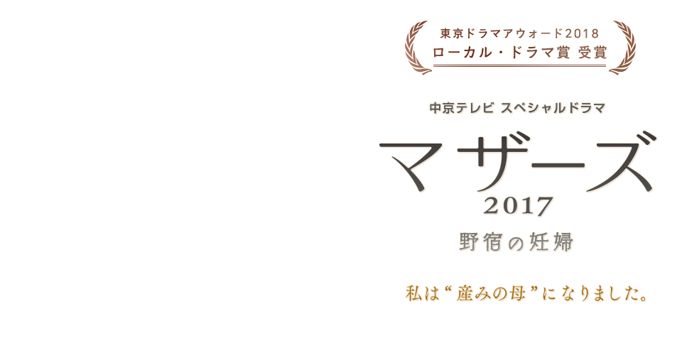 中京テレビ スペシャルドラマ　マザーズ 2017　野宿の妊婦　私は“産みの母”になりました。　２０１７年１０月１４日（土）午後１時３０分放送