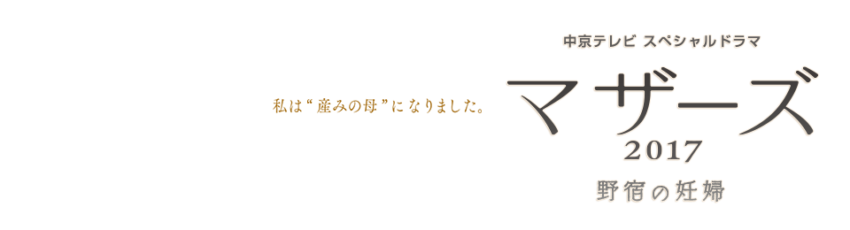 中京テレビ スペシャルドラマ　マザーズ 2017　野宿の妊婦　私は“産みの母”になりました。　２０１７年１０月１４日（土）午後１時３０分放送