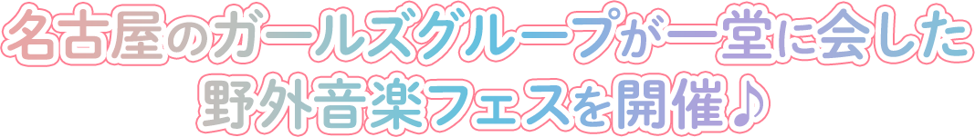 名古屋のガールズグループが一堂に会した野外音楽フェスを開催！