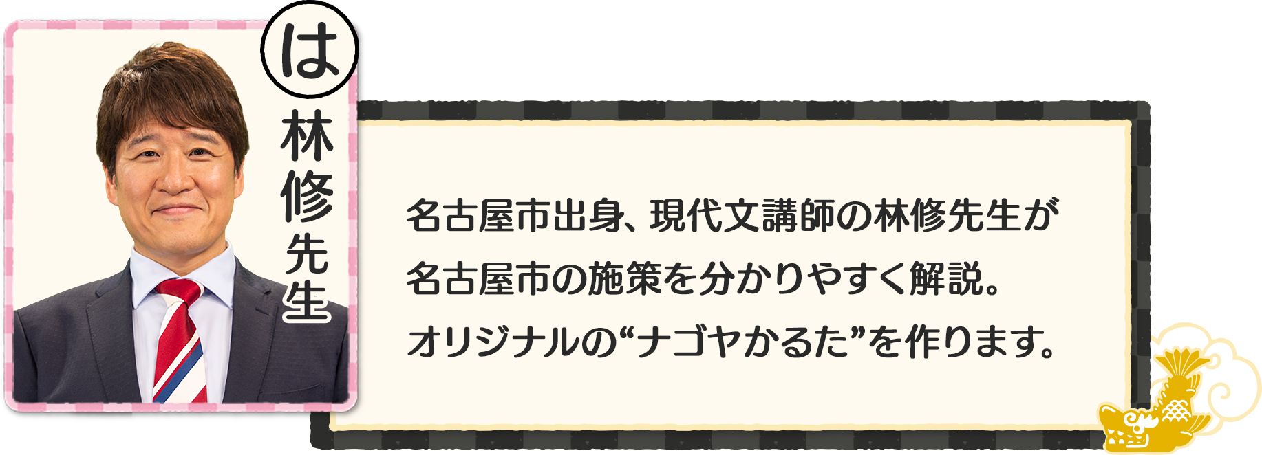 名古屋市出身、現代文講師の林修先生が名古屋市の施策を分かりやすく解説。オリジナルの“ナゴヤかるた”を作ります。