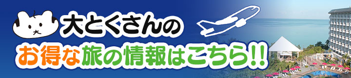 大とくさんのお得な旅の情報はこちら！！