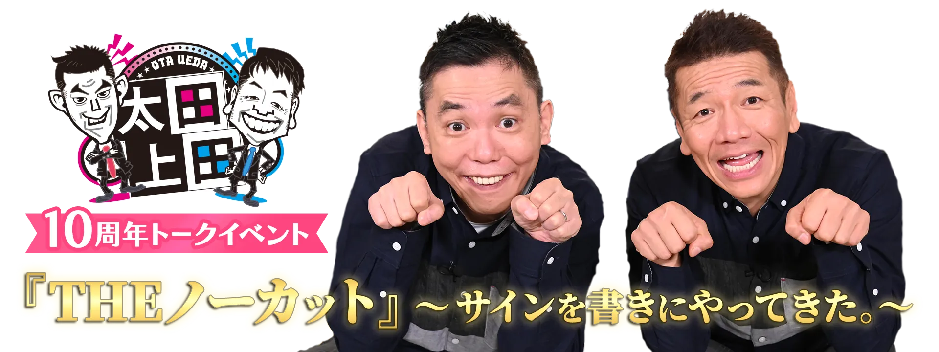 太田上田 10周年トークイベント『THEノーカット』～サインを書きにやってきた。～