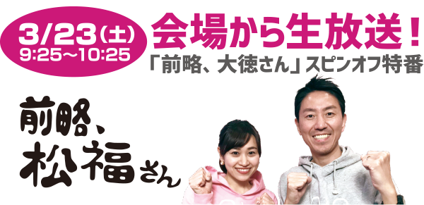 3/23(土)9:25～10:25　会場から生放送！「前略、大徳さん」スピンオフ番組　前略、松福さん