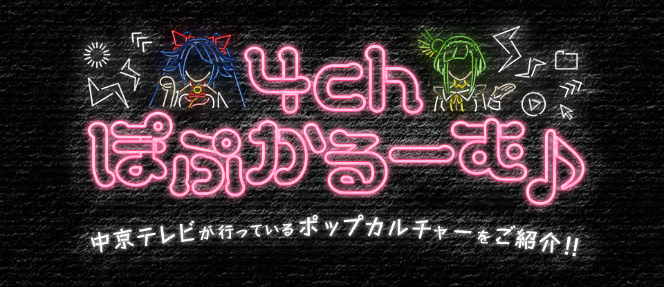 4chぽぷかるーむ♪　中京テレビが行っているポップカルチャーをご紹介！！