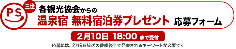 各観光協会からの温泉宿 無料宿泊券プレゼント応募フォーム 2月10日18:00まで受付 応募には、2月9日放送の番組後半で発表されるキーワードが必要です