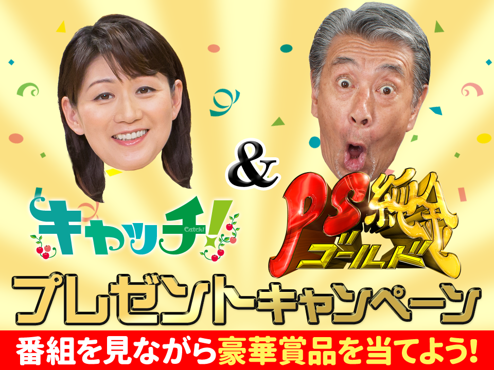 キャッチ！＆ＰＳ純金プレゼントキャンペーン 番組を見ながら豪華賞品を当てよう！
