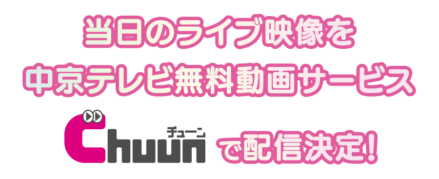 当日のライブ映像を「中京テレビ無料動画サービスChuun」で配信決定！