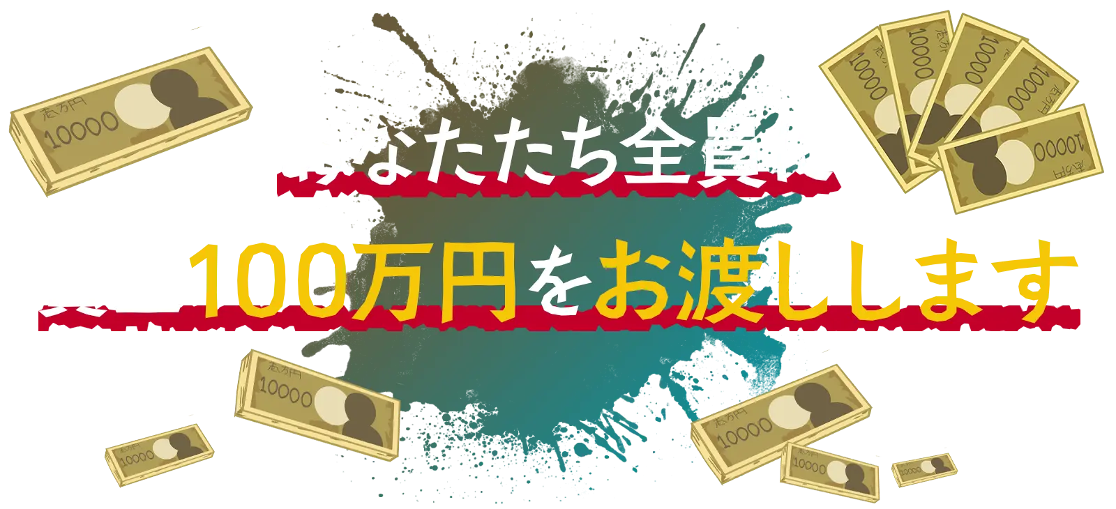 あなたたち全員に賞金100万円をお渡します
