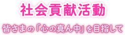 社会貢献活動　〜皆さまの「心の真ん中」を目指して〜