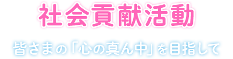 社会貢献活動　〜皆さまの「心の真ん中」を目指して〜