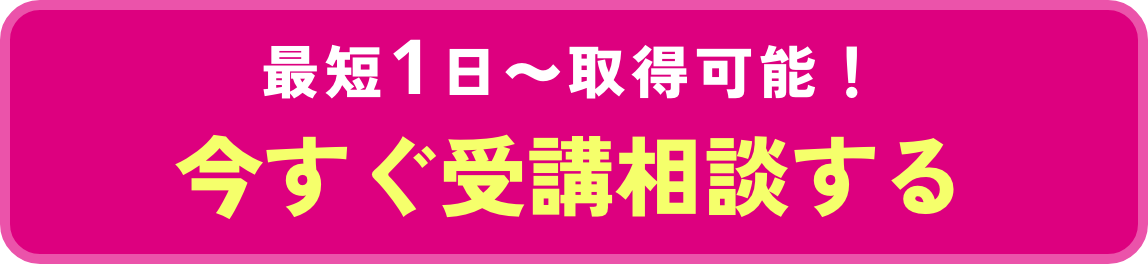 最短1日~取得可能!今すぐ受講相談する