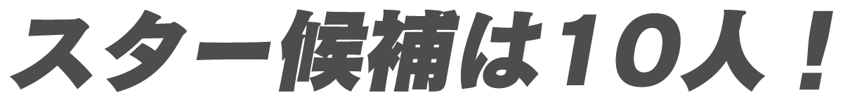 スター候補は10人！