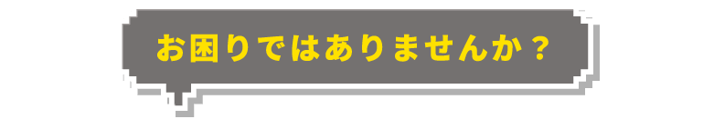 お困りではありませんか？