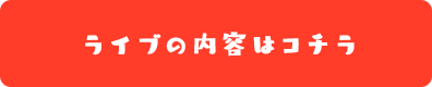 ライブの内容はコチラ