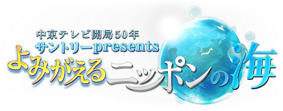 中京テレビ開局５０年　サントリーpresents よみがえるニッポンの海　環境省「つなげよう、支えよう森里川海」プロジェクト賛同番組　[日本テレビ系　全国２８局ネット]