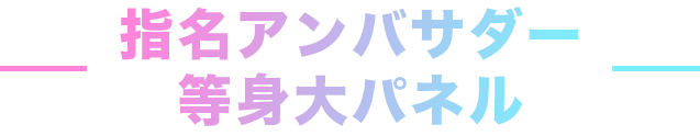 指名アンバサダー 等身大パネル