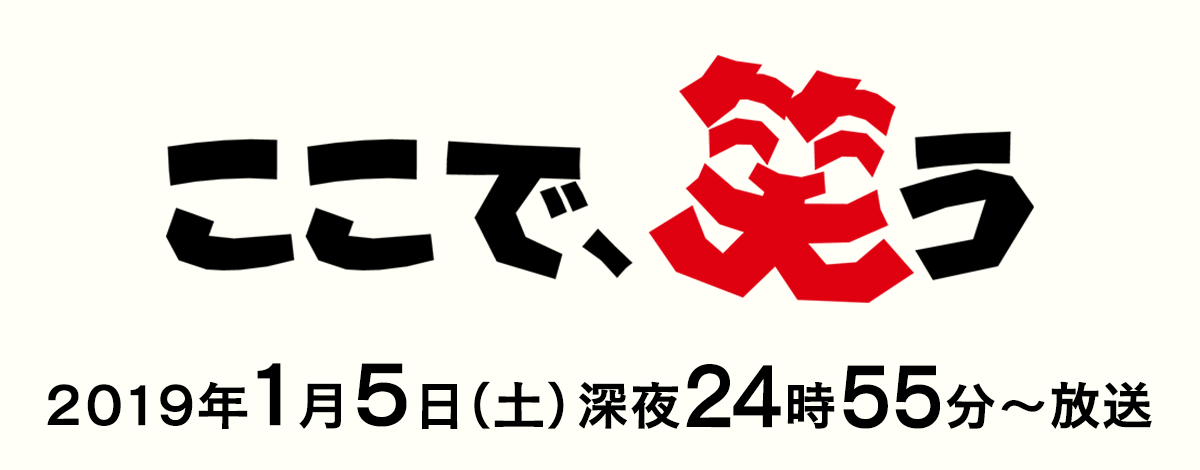 ここで、笑う　2019年1月5日(土) 25:05放送