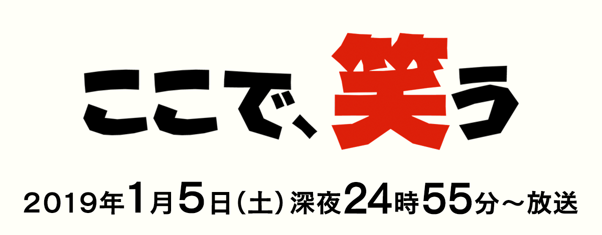 ここで、笑う　2019年1月5日(土) 24:55放送